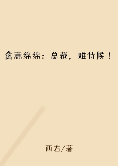 禽意绵绵:总裁,难侍候!